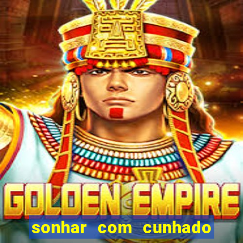 sonhar com cunhado jogo do bicho